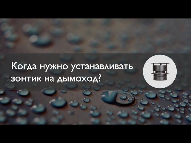 Когда нужно устанавливать зонтик на дымоход?