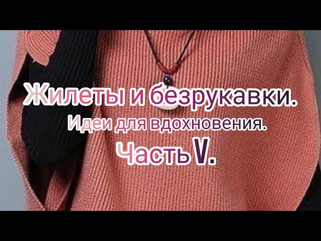 Вязание. ЖИЛЕТЫ И БЕЗРУКАВКИ.Идеи для вдохновения.Часть V. Cтильные женские жилеты.Подборка моделей.