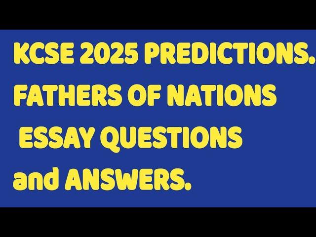 KCSE 2025 PREDICTIONS.FATHERS OF NATIONS ESSAY QUESTIONS and ANSWERS.