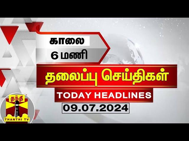 காலை 6 மணி தலைப்புச் செய்திகள் (09-07-2024) | 6 AM Headlines | Thanthi TV | Today Headlines