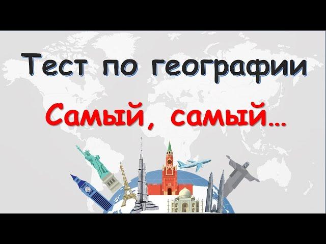 ТЕСТ по ГЕОГРАФИИ - "Самый, самый..."