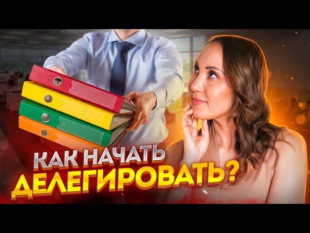 Как начать делегировать? Как найти помощника для бизнеса? Делегирование полномочий в организации