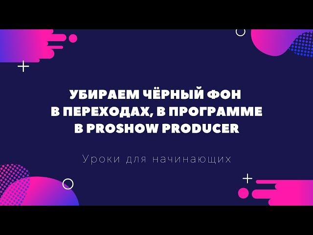 Убираем чёрный фон в переходах, в программе в ProShow Producer