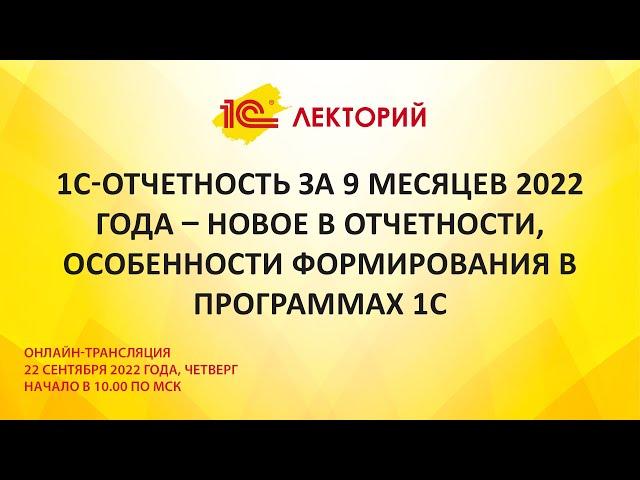 1C:Лекторий 22.9.22 1С-Отчетность за 9 месяцев 2022  – новое в отчетности, особенности формирования