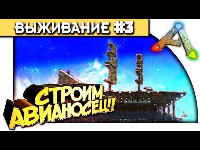 ARK Survival Evolved - СТРОИМ АВИАНОСЕЦ В АРК! - УГАР! #3