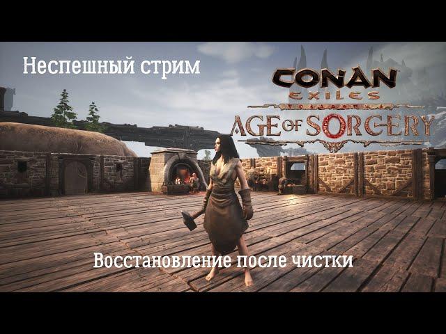 Conan Exiles: Age of Sorcery. Неспешный стрим №6. Восстановление после Чистки. Возведение обороны.