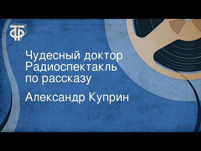 Александр Куприн. Чудесный доктор. Радиоспектакль по рассказу