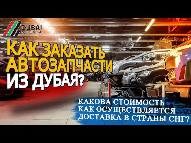 Как заказать автозапчасти из Дубая? Какова стоимость, как осуществляется доставка в страны СНГ?