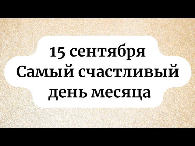 15 сентября - самый счастливый день месяца!