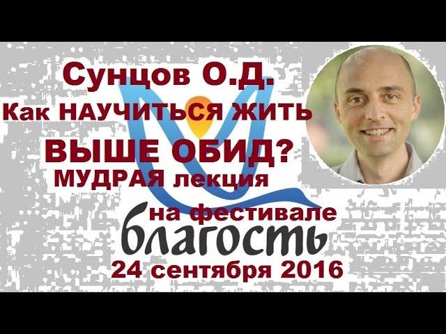 Сунцов О.Д. Как НАУЧИТЬСЯ жить ВЫШЕ ОБИД? Мудрая лекция на фестивале БЛАГОСТЬ. 24.09.2016