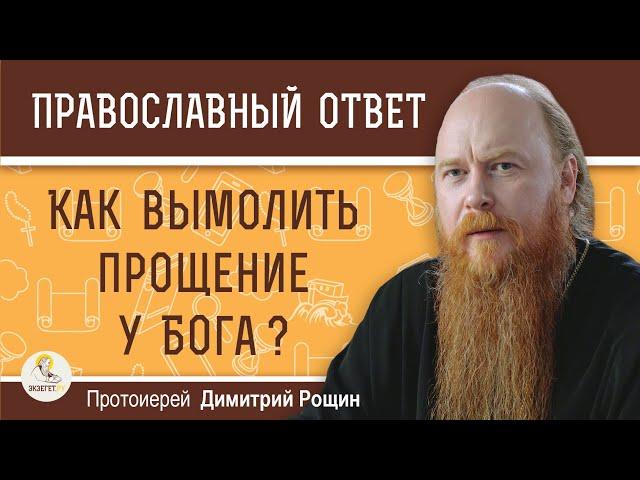 КАК ВЫМОЛИТЬ ПРОЩЕНИЕ У БОГА ?  Протоиерей Димитрий Рощин