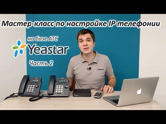 Мастер-класс по начальной настройке IP телефонии на базе АТС Yeastar - часть2