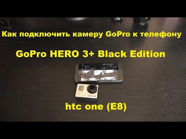 Как подключить GoPro к телефону | GoPro HERO 3+ Black Edition | htc one (E8)