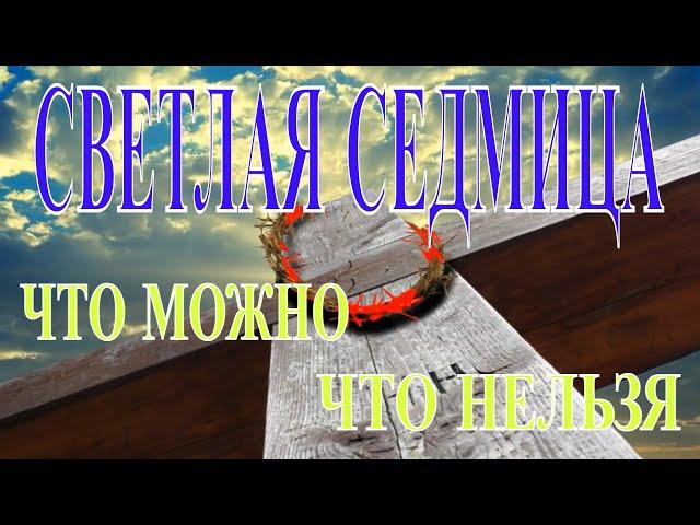 СВЕТЛАЯ СЕДМИЦА. ПЕРВАЯ НЕДЕЛЯ ПОСЛЕ ПАСХИ.ЧТО МОЖНО И ЧТО НЕЛЬЗЯ ДЕЛАТЬ В ЭТИ ДНИ!