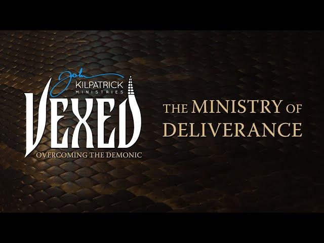 Vexed: PART 2 Overcoming The Demonic // The Ministry of Deliverance