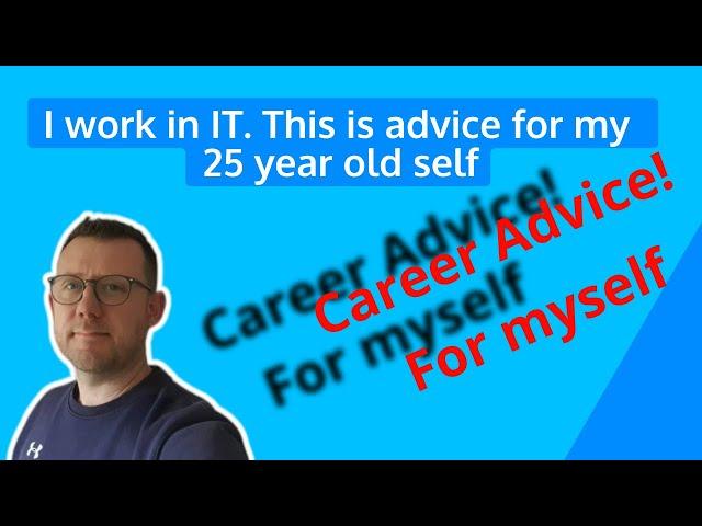 I'm 45. This is some Advice for my 25 year old self! (Working in IT)