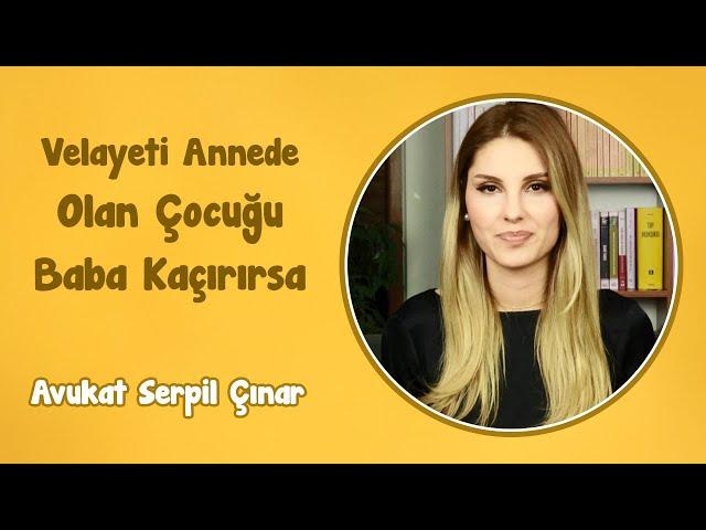 Velayeti Annede Olan Çocuğu Baba Kaçırırsa | Avukat Serpil Çınar