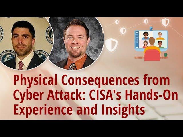 Physical Consequences from Cyber Attack: CISA's Hands-On Experience and Insights