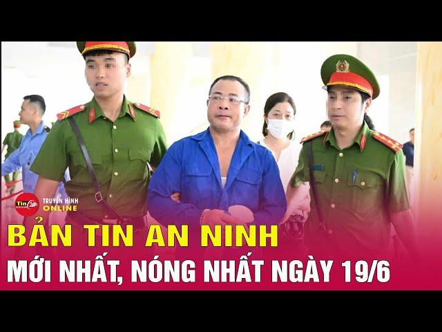 Tổng hợp tin tức an ninh trật tự nóng, thời sự Việt Nam mới nhất 24h tối 19/6 | Tin24h