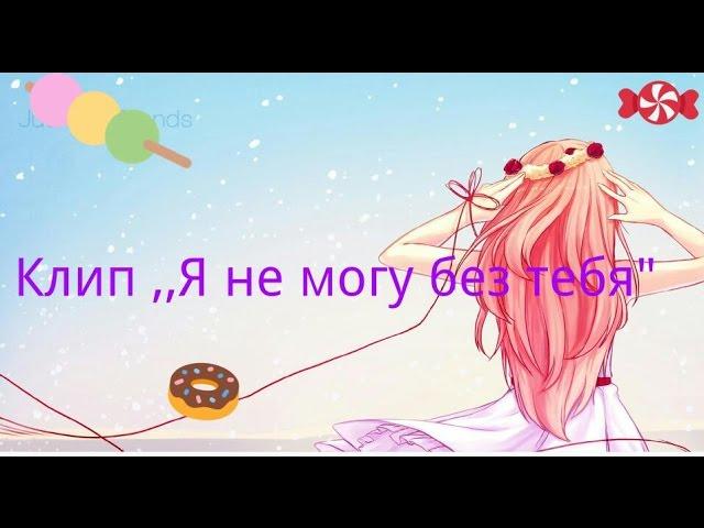 Аниме клип:...Я не могу без тебя