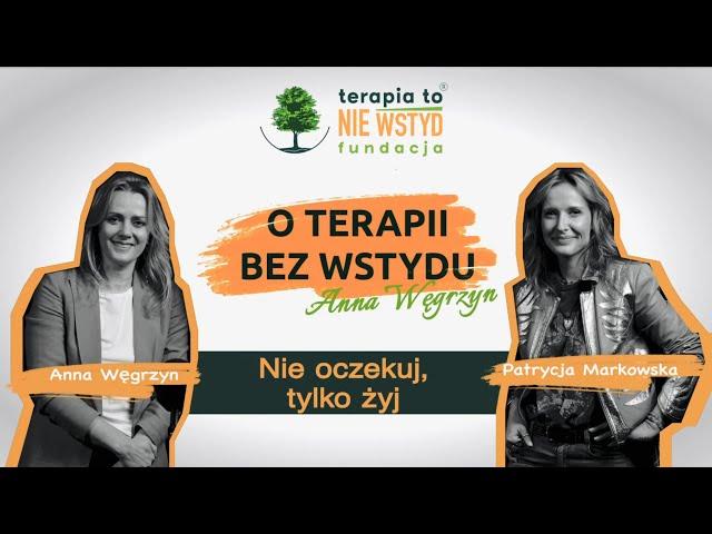 Nie oczekuj tylko żyj! | Patrycja Markowska | O TERAPII BEZ WSTYDU | Anna Węgrzyn