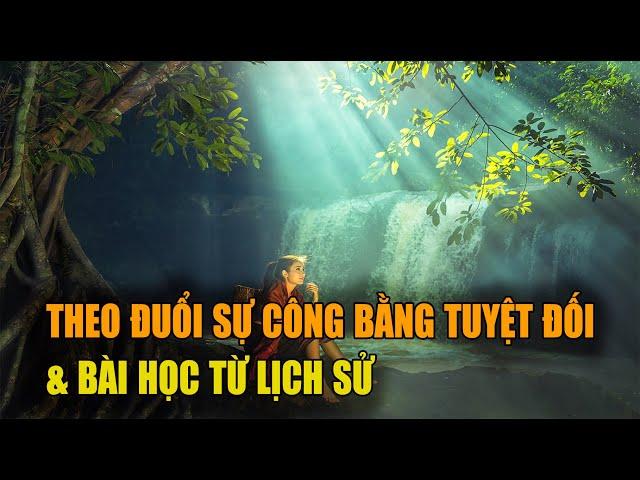 Theo đuổi sự công bằng tuyệt đối và bài học từ lịch sử - Vạn vật giác ngộ