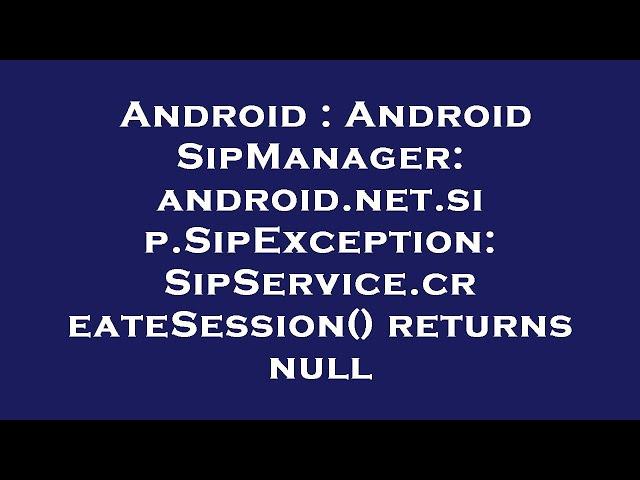 Android : Android SipManager: android.net.sip.SipException: SipService.createSession() returns null