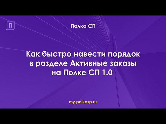 Как быстро навести порядок в разделе Активные заказы на Полке СП 1.0