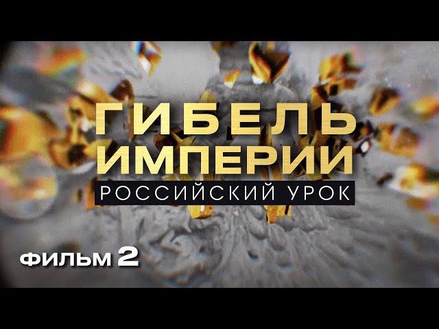 ГИБЕЛЬ ИМПЕРИИ. РОССИЙСКИЙ УРОК. Фильм 2