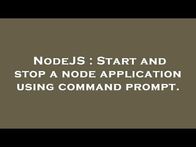 NodeJS : Start and stop a node application using command prompt.