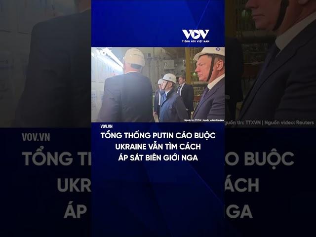 Tổng thống Putin cáo buộc Ukraine vẫn tìm cách áp sát biên giới Nga Báo Điện tử Tiếng nói Việt Nam