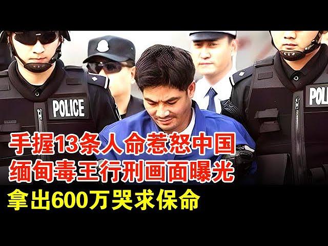 手握13条人命惹怒中国，缅甸d王行刑前画面首次曝光，拿出600万哭求保命【历史档案】