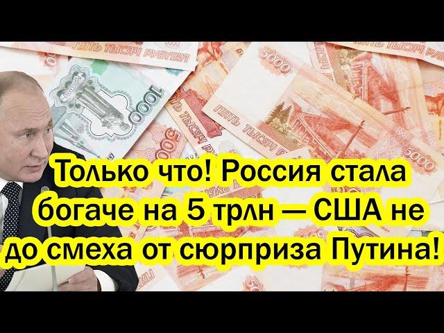 Только что! Россия стала богаче на 5 трлн — США не до смеха от сюрприза Путина!