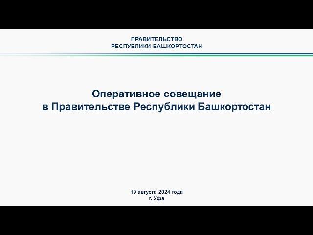 Оперативное совещание в Правительстве Республики Башкортостан: прямая трансляция 19 августа 2024 г.