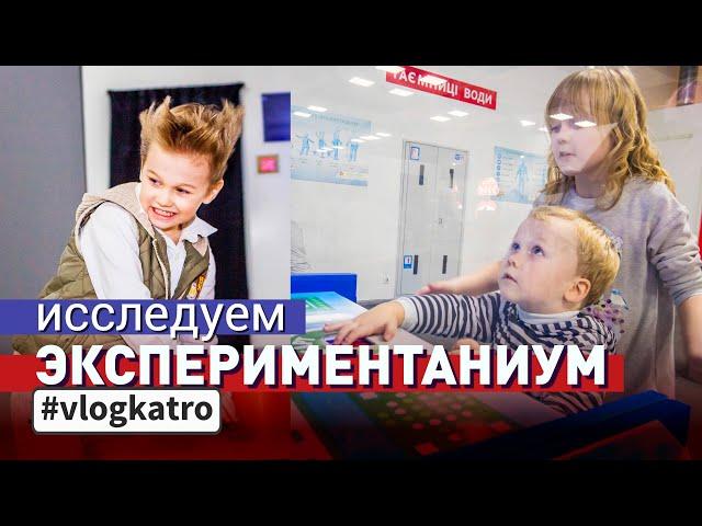 Vlog Katro. Исследуем Экспериментаниум. Куда пойти с детьми в Киеве!