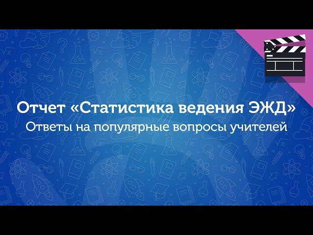 Отчет «Статистика ведения ЭЖД». Ответы на популярные вопросы учителей