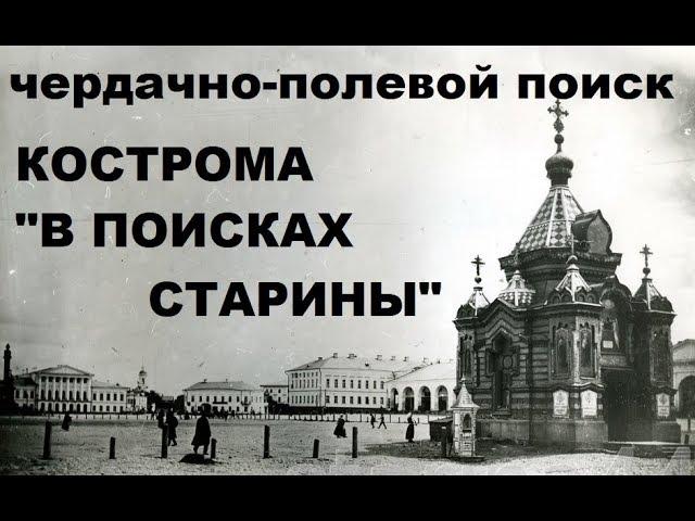 ЧЕРДАЧНО-ПОЛЕВОЙ ПОИСК КОСТРОМА "В ПОИСКАХ СТАРИНЫ"