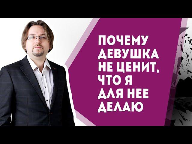 Почему девушка не ценит, что я для нее делаю