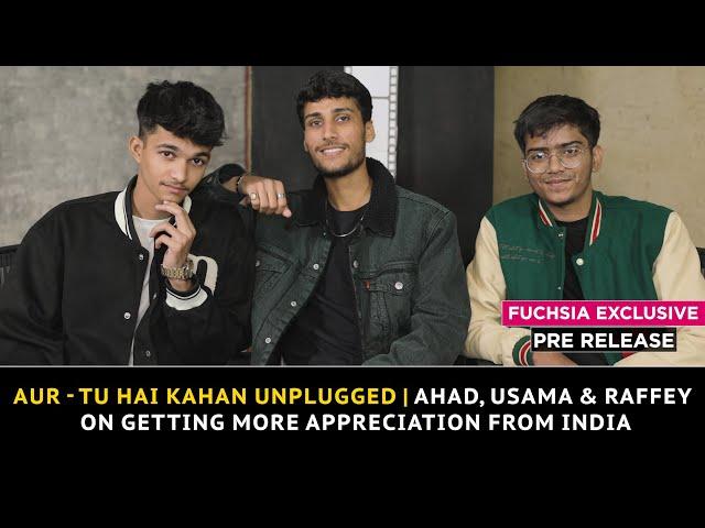 Aur - Tu Hai Kahan Unplugged | Ahad, Usama & Raffey On Getting More Appreciation From India | Pre