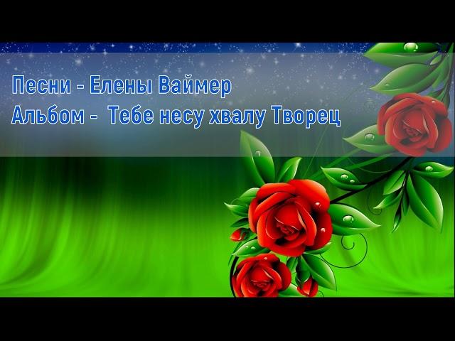 Песни  Елены Ваймер. Альбом 3 - Тебе несу хвалу Творец