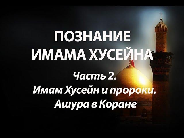 Имам Хусейн (А) и пророки. Ашура в Коране (Познание Имама Хусейна - часть 2)