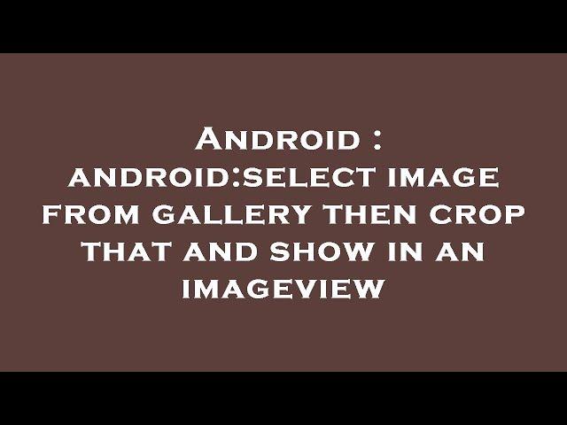 Android : android:select image from gallery then crop that and show in an imageview