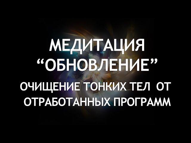 Медитация "Обновление" Избавление от отработанных программ очищение тонких тел от деструктивных форм