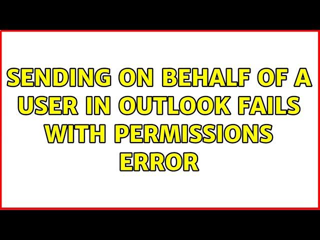 Sending on behalf of a user in Outlook fails with permissions error (3 Solutions!!)