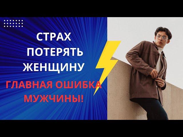 СТРАХ ПОТЕРИ ЖЕНЩИНЫ - ГЛАВНАЯ ОШИБКА МУЖЧИНЫ!