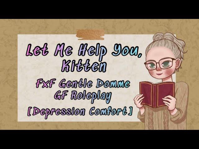 Let Me Help You, Kitten [FxF Roleplay] [Gentle Domme Girlfriend] [Depression Comfort]