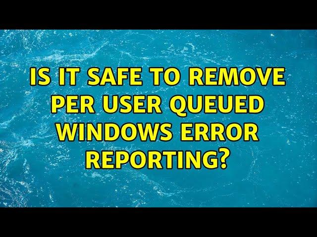 Is it safe to remove Per user queued Windows Error Reporting?