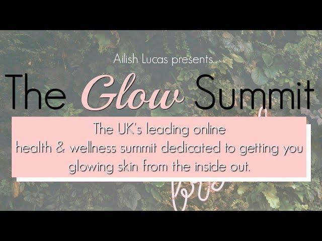 The Glow Summit 2019 by Ailish Lucas aka The Glow Getter - Get Glowing Skin Inside & Out.