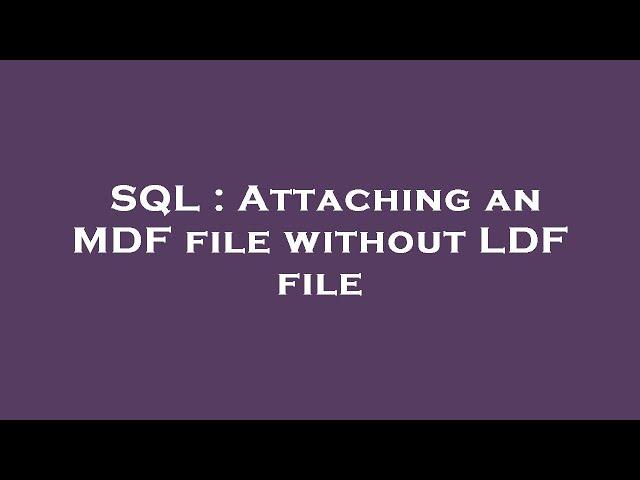 SQL : Attaching an MDF file without LDF file