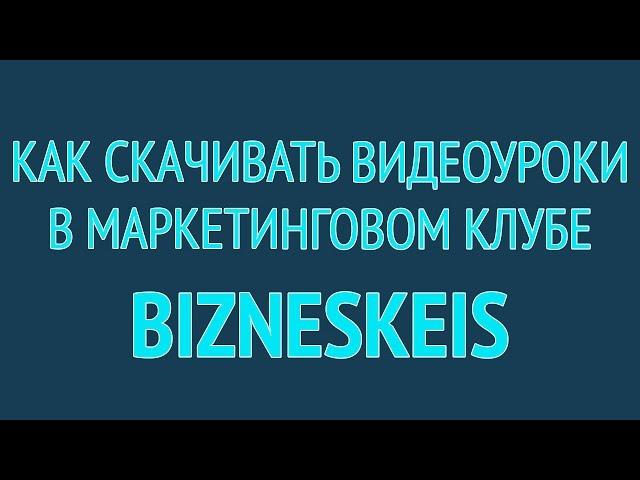 Как скачивать видеоуроки в маркетинговом клубе BiznesKeis